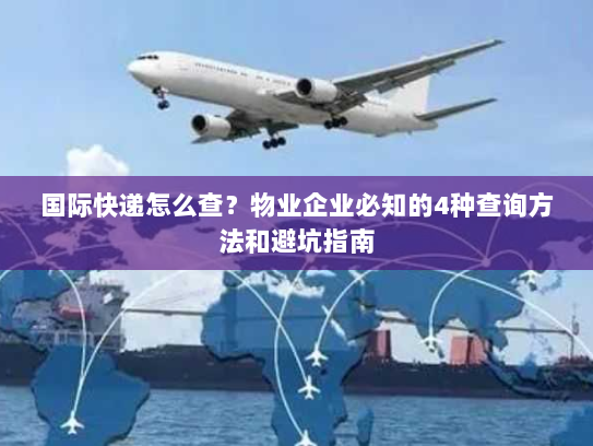 国际快递怎么查？物业企业必知的4种查询方法和避坑指南