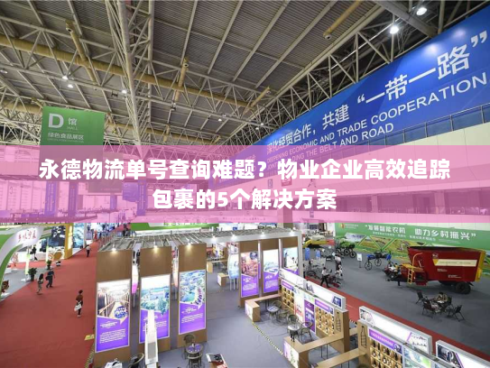永德物流单号查询难题？物业企业高效追踪包裹的5个解决方案