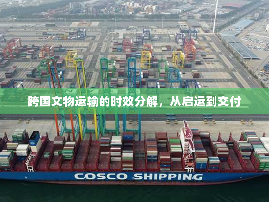 跨国文物运输的时效分解，从启运到交付