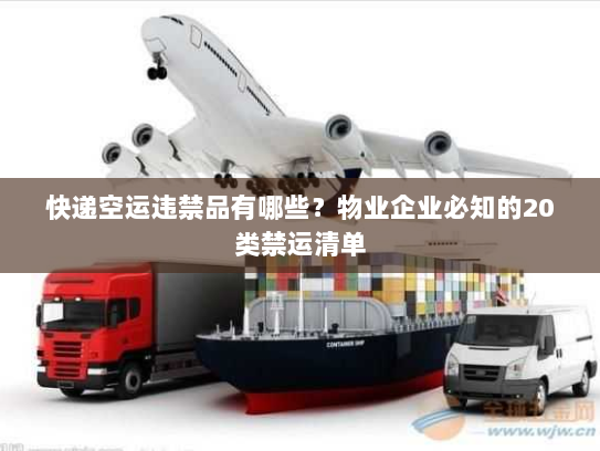 快递空运违禁品有哪些?物业企业必知的20类禁运清单 快递空运违禁品有哪些?物业企业必知的20类禁运清单