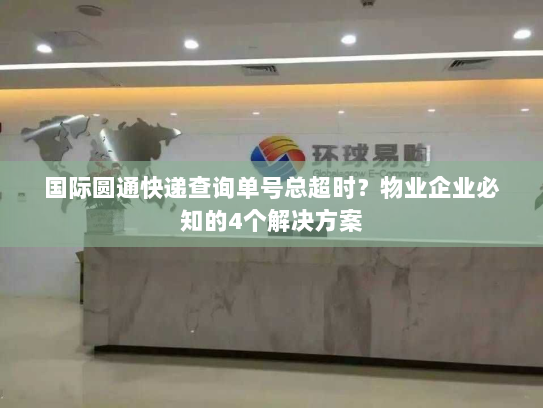 国际圆通快递查询单号总超时？物业企业必知的4个解决方案