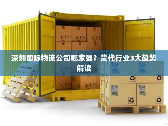 深圳国际物流公司哪家强？货代行业3大趋势解读