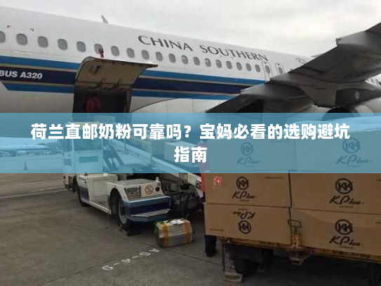 荷兰直邮奶粉可靠吗？宝妈必看的选购避坑指南