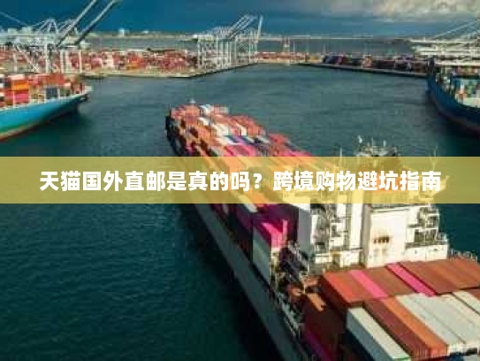 天猫国外直邮是真的吗?跨境购物避坑指南 天猫国外直邮是真的吗?跨境购物避坑指南