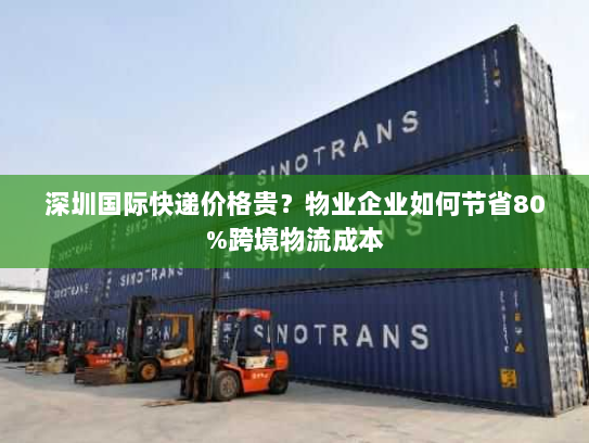 深圳国际快递价格贵？物业企业如何节省80%跨境物流成本
