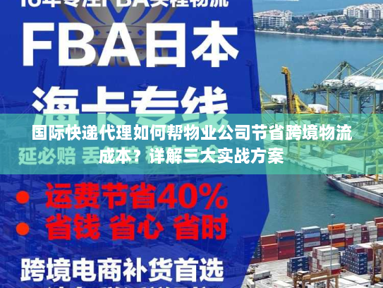 国际快递代理如何帮物业公司节省跨境物流成本？详解三大实战方案
