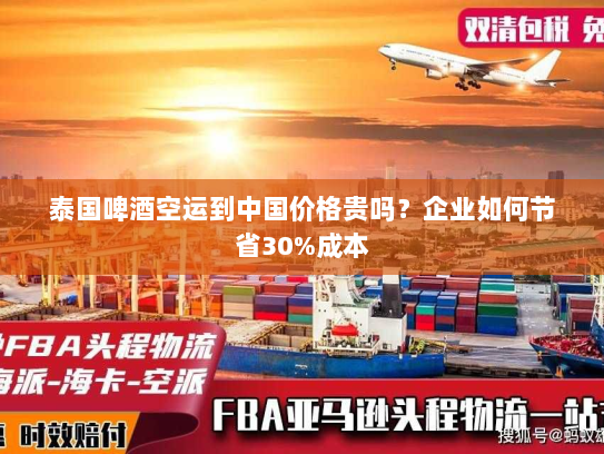 泰国啤酒空运到中国价格贵吗？企业如何节省30%成本