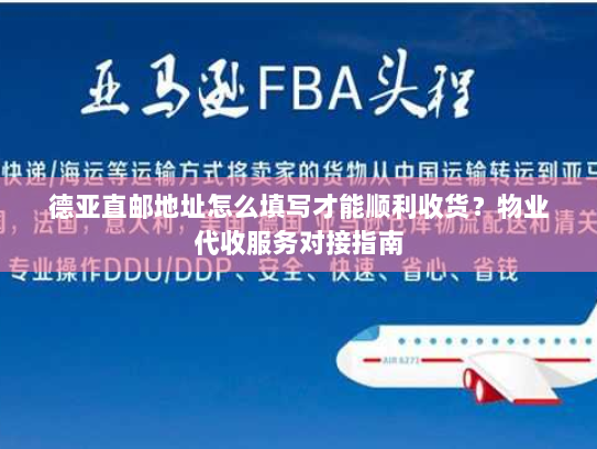 德亚直邮地址怎么填写才能顺利收货？物业代收服务对接指南
