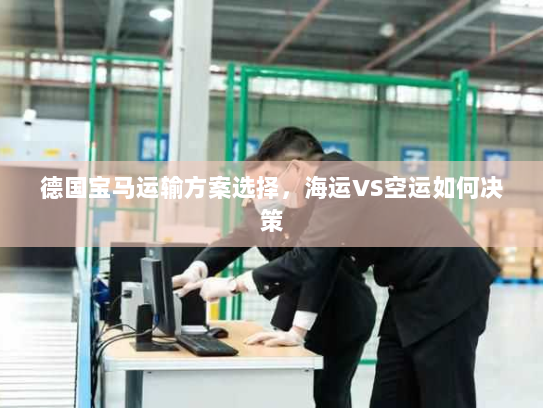 德国宝马运输方案选择，海运VS空运如何决策