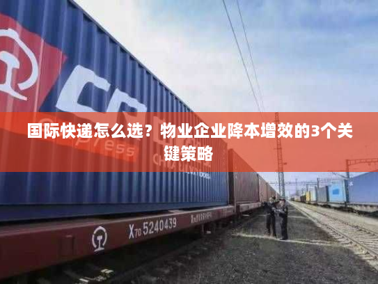国际快递怎么选？物业企业降本增效的3个关键策略
