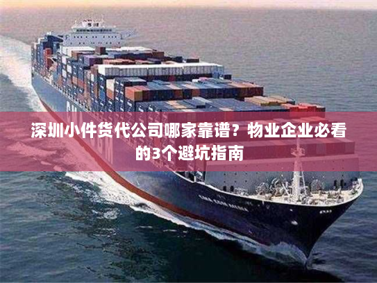 深圳小件货代公司哪家靠谱？物业企业必看的3个避坑指南