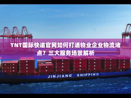 TNT国际快递官网如何打通物业企业物流堵点？三大服务场景解析