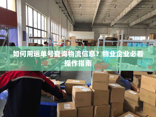 如何用运单号查询物流信息？物业企业必看操作指南