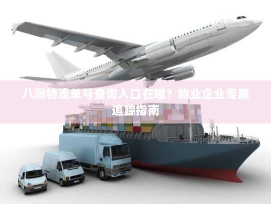 八闽物流单号查询入口在哪?物业企业专属追踪指南 八闽物流单号查询入口在哪?物业企业专属追踪指南