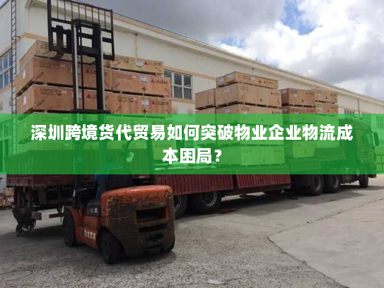 深圳跨境货代贸易如何突破物业企业物流成本困局？
