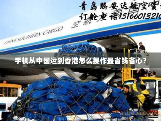 手机从中国运到香港怎么操作最省钱省心? 手机从中国运到香港怎么操作最省钱省心?