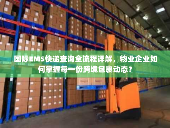 国际EMS快递查询全流程详解，物业企业如何掌握每一份跨境包裹动态？
