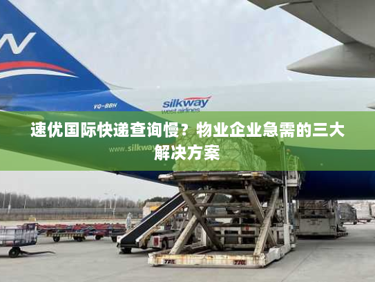 速优国际快递查询慢?物业企业急需的三大解决方案 速优国际快递查询慢?物业企业急需的三大解决方案