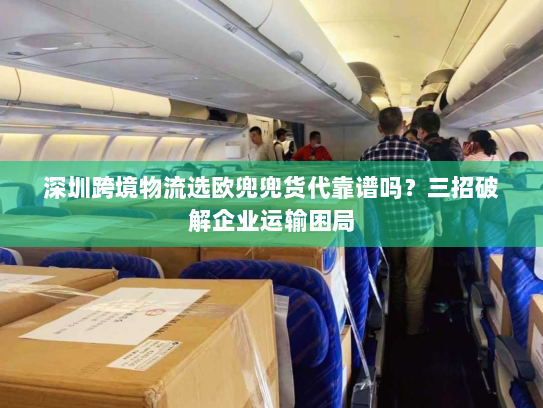 深圳跨境物流选欧兜兜货代靠谱吗？三招破解企业运输困局