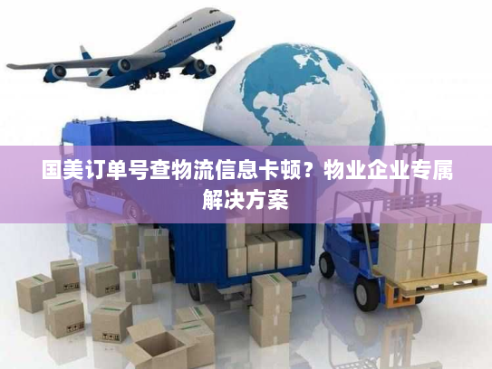 国美订单号查物流信息卡顿？物业企业专属解决方案