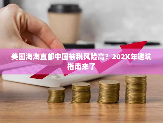 美国海淘直邮中国被税风险高？202X年避坑指南来了