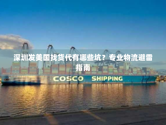 深圳发美国找货代有哪些坑？专业物流避雷指南