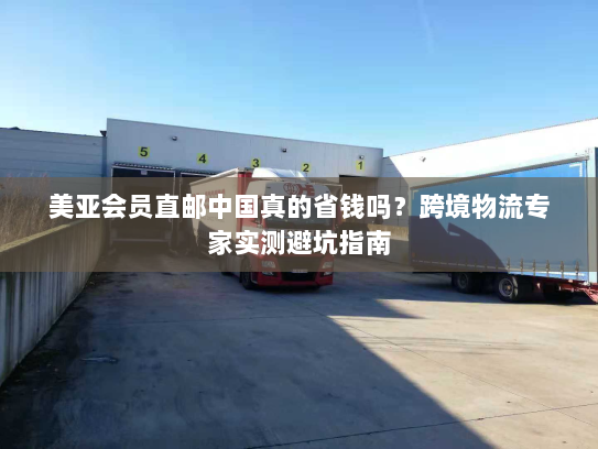 美亚会员直邮中国真的省钱吗？跨境物流专家实测避坑指南