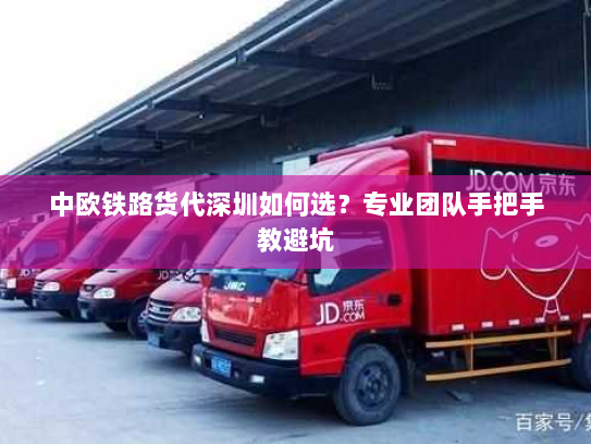 中欧铁路货代深圳如何选？专业团队手把手教避坑