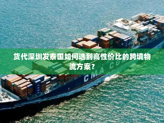 货代深圳发泰国如何选到高性价比的跨境物流方案? 货代深圳发泰国如何选到高性价比的跨境物流方案?