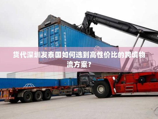 货代深圳发泰国如何选到高性价比的跨境物流方案? 货代深圳发泰国如何选到高性价比的跨境物流方案?