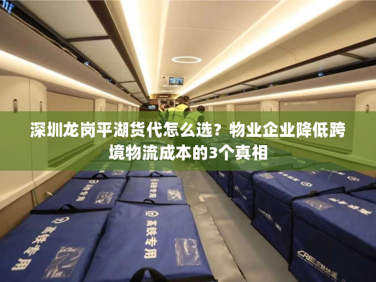 深圳龙岗平湖货代怎么选？物业企业降低跨境物流成本的3个真相