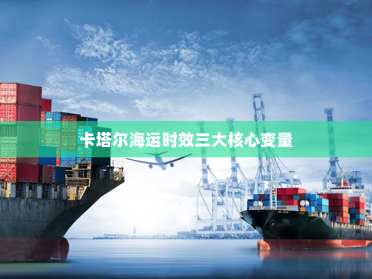 卡塔尔海运时效三大核心变量