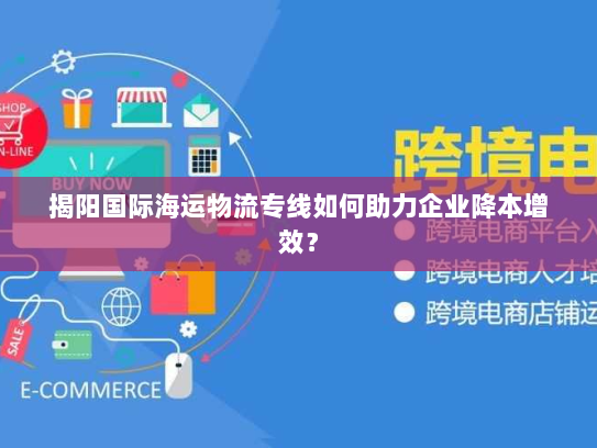 揭阳国际海运物流专线如何助力企业降本增效？