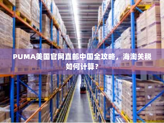 PUMA美国官网直邮中国全攻略，海淘关税如何计算？