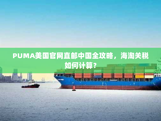 PUMA美国官网直邮中国全攻略，海淘关税如何计算？