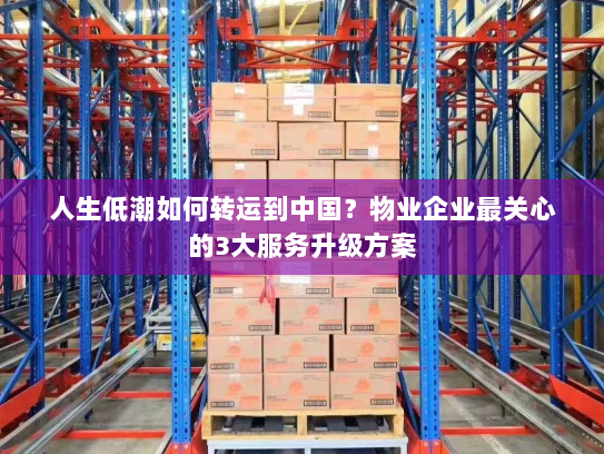 人生低潮如何转运到中国？物业企业最关心的3大服务升级方案