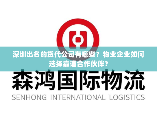 深圳出名的货代公司有哪些？物业企业如何选择靠谱合作伙伴？