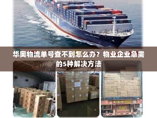 华奥物流单号查不到怎么办?物业企业急需的5种解决方法 华奥物流单号查不到怎么办?物业企业急需的5种解决方法