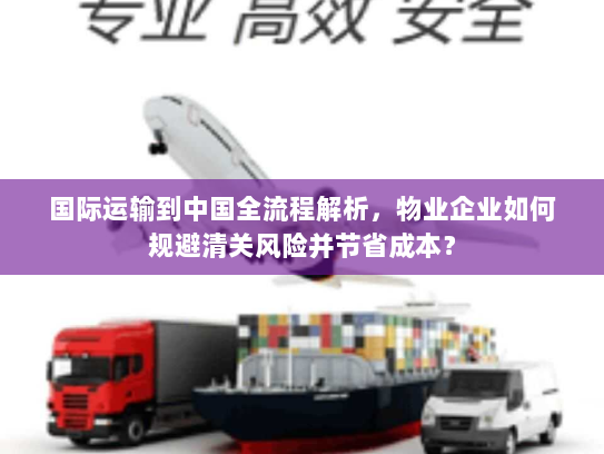 国际运输到中国全流程解析,物业企业如何规避清关风险并节省成本? 国际运输到中国全流程解析,物业企业如何规避清关风险并节省成本?