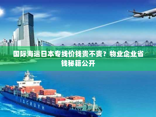 国际海运日本专线价钱贵不贵？物业企业省钱秘籍公开