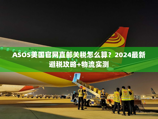 ASOS美国官网直邮关税怎么算？2024最新避税攻略+物流实测