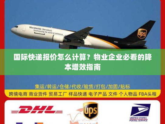 国际快递报价怎么计算？物业企业必看的降本增效指南