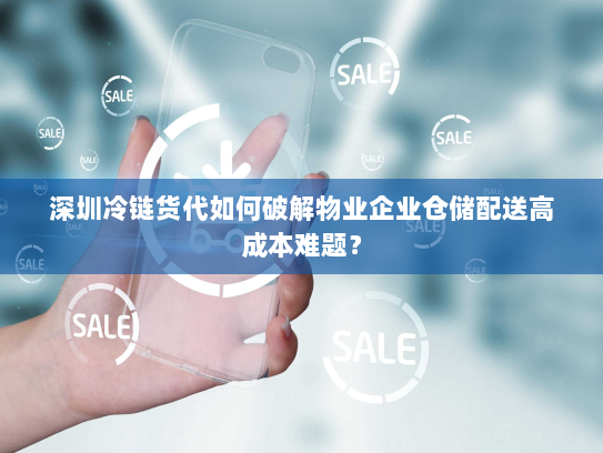 深圳冷链货代如何破解物业企业仓储配送高成本难题？