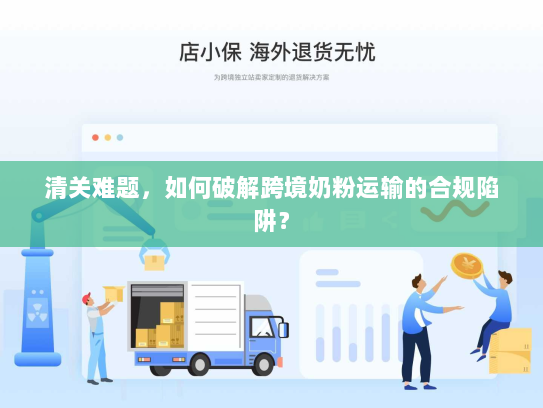 清关难题，如何破解跨境奶粉运输的合规陷阱？