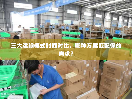三大运输模式时间对比，哪种方案匹配你的需求？