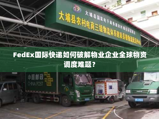FedEx国际快递如何破解物业企业全球物资调度难题？
