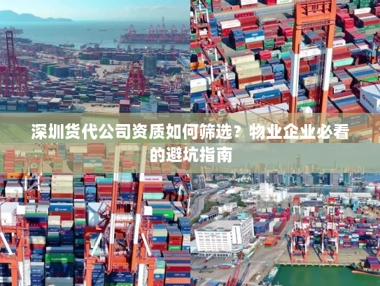 深圳货代公司资质如何筛选？物业企业必看的避坑指南