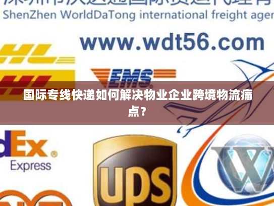 国际专线快递如何解决物业企业跨境物流痛点？