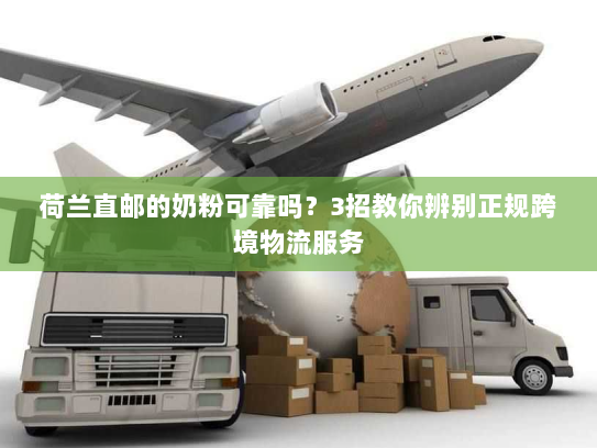 荷兰直邮的奶粉可靠吗？3招教你辨别正规跨境物流服务