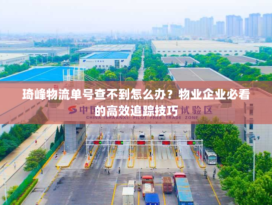 琦峰物流单号查不到怎么办？物业企业必看的高效追踪技巧